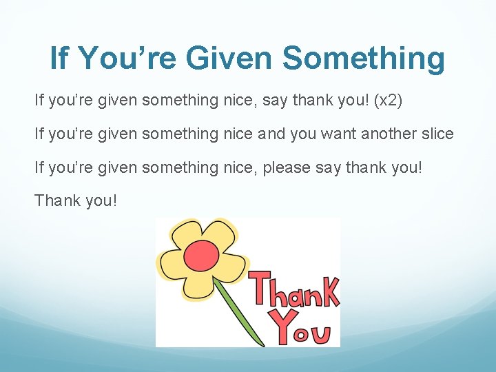 If You’re Given Something If you’re given something nice, say thank you! (x 2)