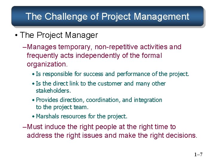 The Challenge of Project Management • The Project Manager – Manages temporary, non-repetitive activities