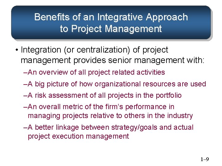 Benefits of an Integrative Approach to Project Management • Integration (or centralization) of project