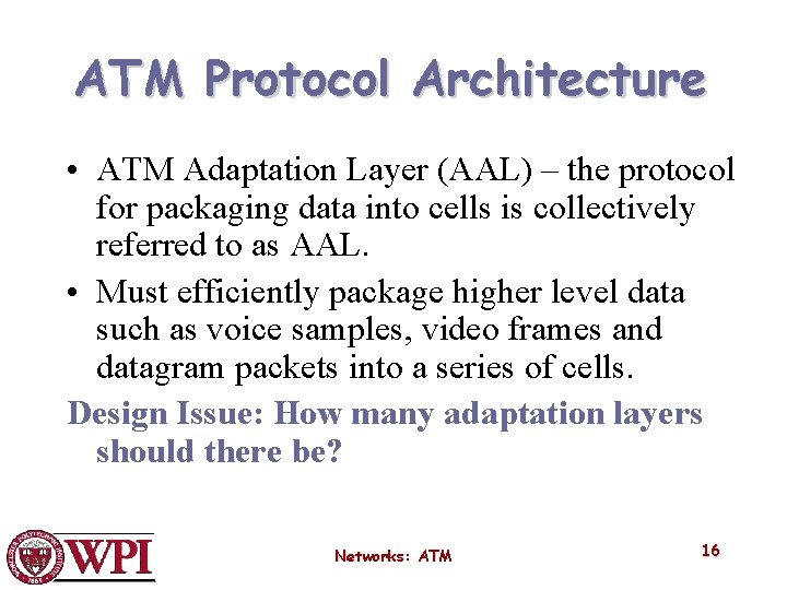 ATM Protocol Architecture • ATM Adaptation Layer (AAL) – the protocol for packaging data