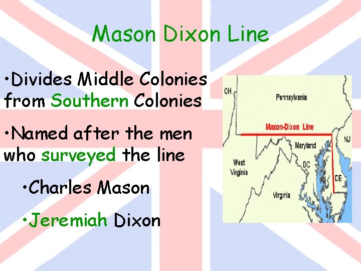 Mason Dixon Line • Divides Middle Colonies from Southern Colonies • Named after the