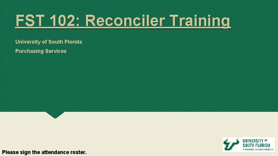 FST 102: Reconciler Training University of South Florida Purchasing Services Please sign the attendance