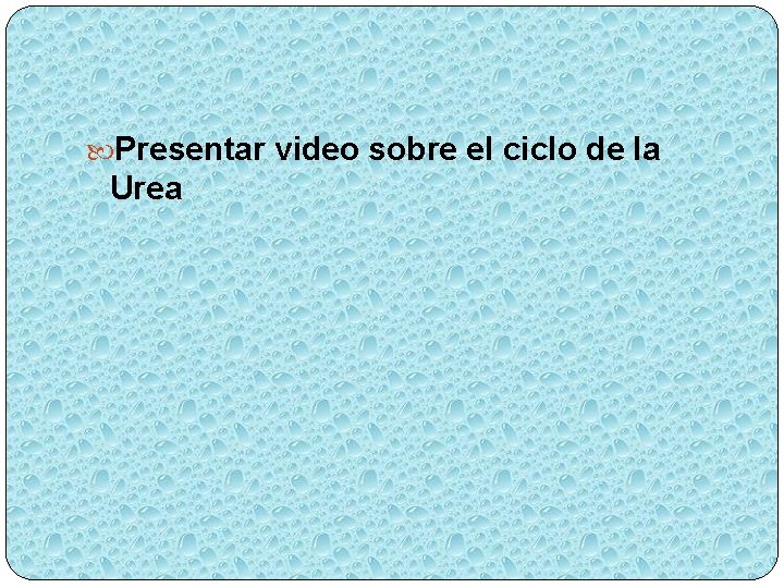  Presentar video sobre el ciclo de la Urea 