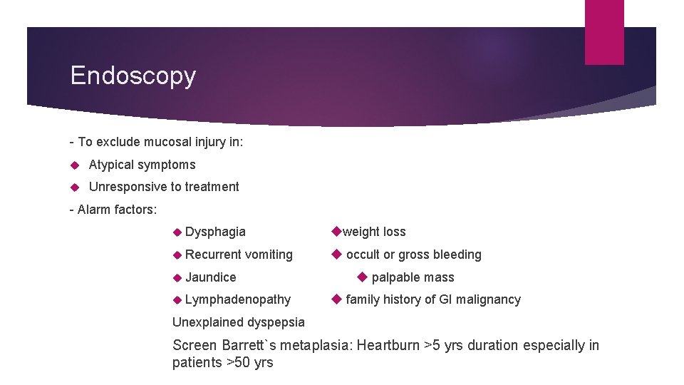 Endoscopy - To exclude mucosal injury in: Atypical symptoms Unresponsive to treatment - Alarm