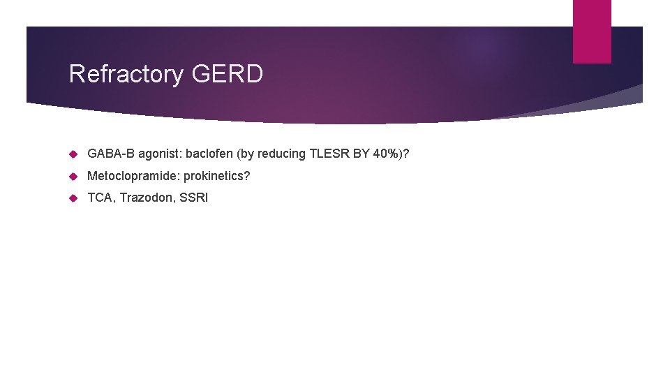 Refractory GERD GABA-B agonist: baclofen (by reducing TLESR BY 40%)? Metoclopramide: prokinetics? TCA, Trazodon,