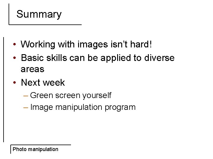 Summary • Working with images isn’t hard! • Basic skills can be applied to