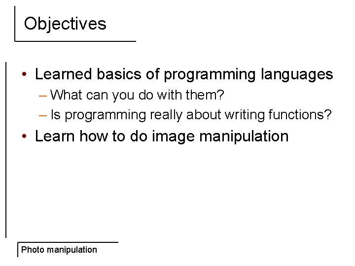 Objectives • Learned basics of programming languages – What can you do with them?