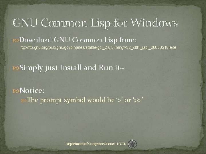 GNU Common Lisp for Windows Download GNU Common Lisp from: ftp: //ftp. gnu. org/pub/gnu/gcl/binaries/stable/gcl_2.