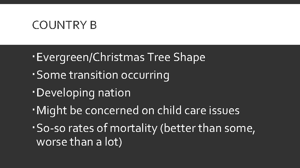 COUNTRY B Evergreen/Christmas Tree Shape Some transition occurring Developing nation Might be concerned on