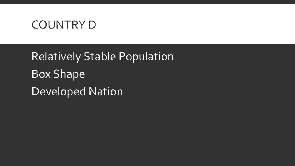 COUNTRY D Relatively Stable Population Box Shape Developed Nation 