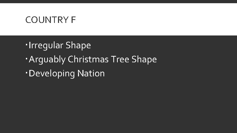 COUNTRY F Irregular Shape Arguably Christmas Tree Shape Developing Nation 