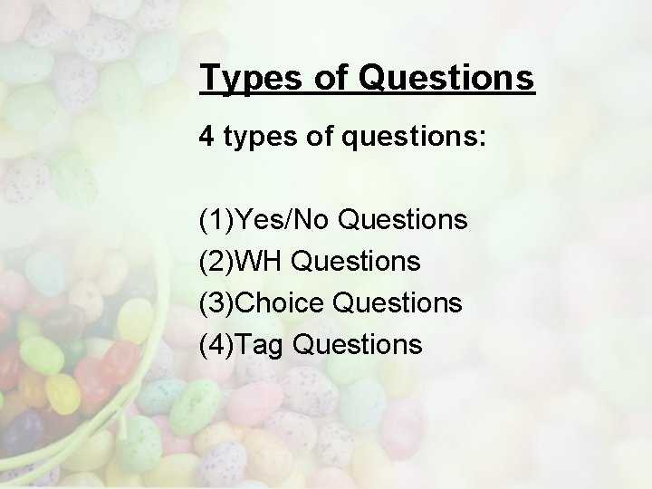 Types of Questions 4 types of questions: (1)Yes/No Questions (2)WH Questions (3)Choice Questions (4)Tag
