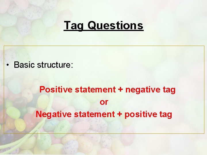 Tag Questions • Basic structure: Positive statement + negative tag or Negative statement +