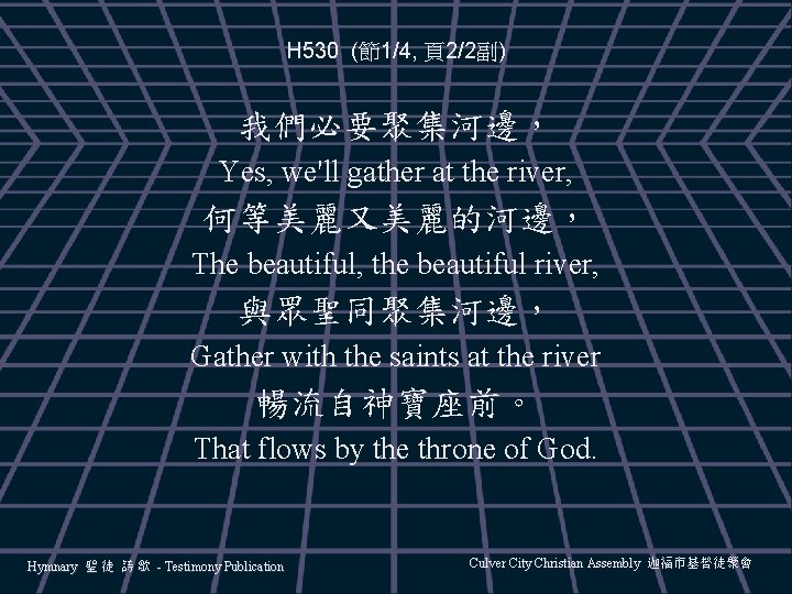 H 530 (節1/4, 頁2/2副) 我們必要聚集河邊， Yes, we'll gather at the river, 何等美麗又美麗的河邊， The beautiful,