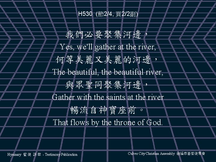 H 530 (節2/4, 頁2/2副) 我們必要聚集河邊， Yes, we'll gather at the river, 何等美麗又美麗的河邊， The beautiful,