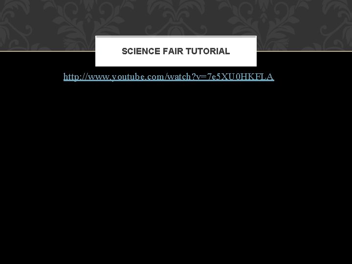 SCIENCE FAIR TUTORIAL http: //www. youtube. com/watch? v=7 e 5 XU 0 HKFLA 