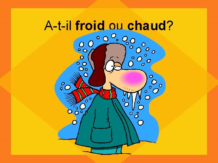 A-t-il froid ou chaud? 