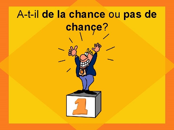 A-t-il de la chance ou pas de chance? 