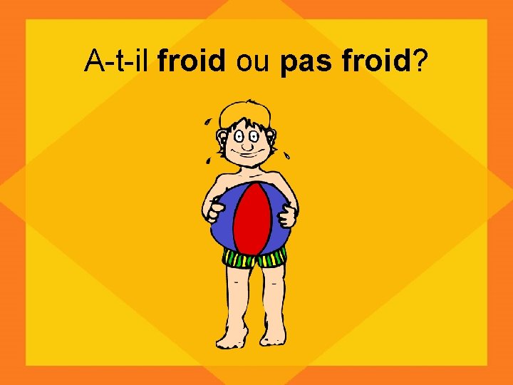 A-t-il froid ou pas froid? 