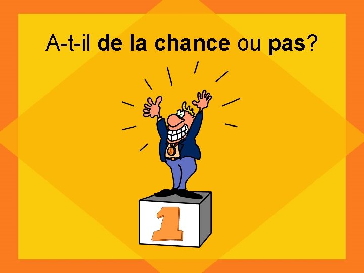 A-t-il de la chance ou pas? 