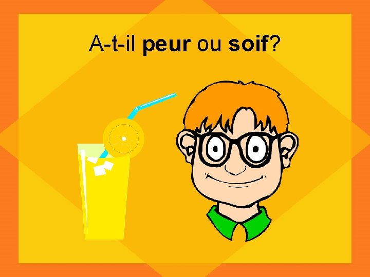 A-t-il peur ou soif? 