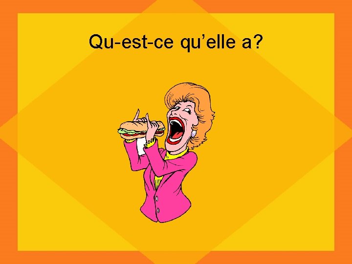 Qu-est-ce qu’elle a? 