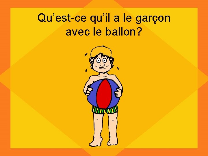 Qu’est-ce qu’il a le garçon avec le ballon? 