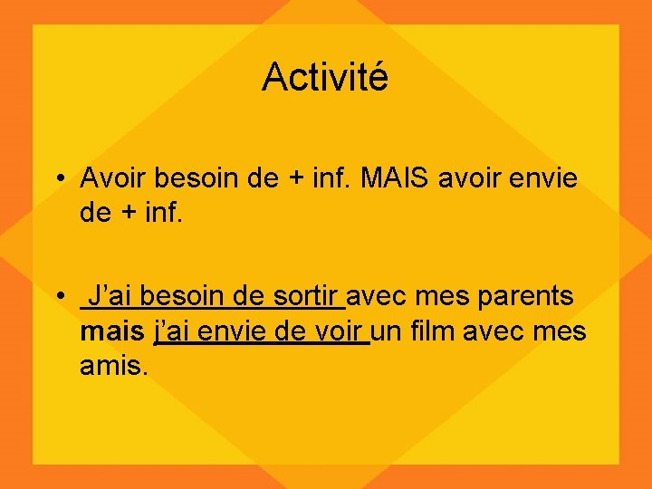 Activité • Avoir besoin de + inf. MAIS avoir envie de + inf. •