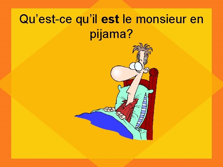 Qu’est-ce qu’il est le monsieur en pijama? 