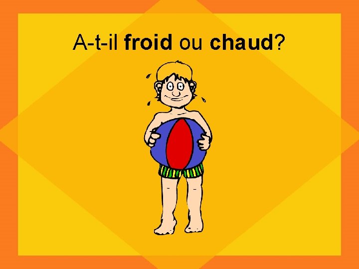 A-t-il froid ou chaud? 