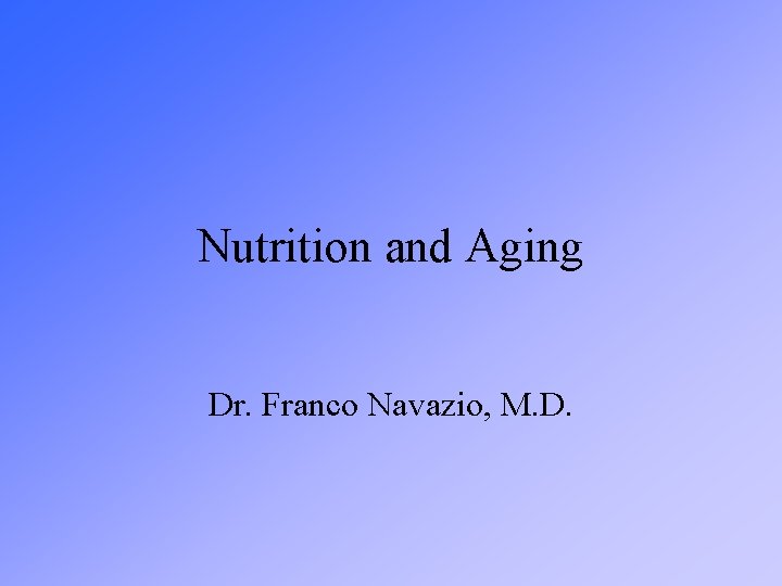Nutrition and Aging Dr. Franco Navazio, M. D. 