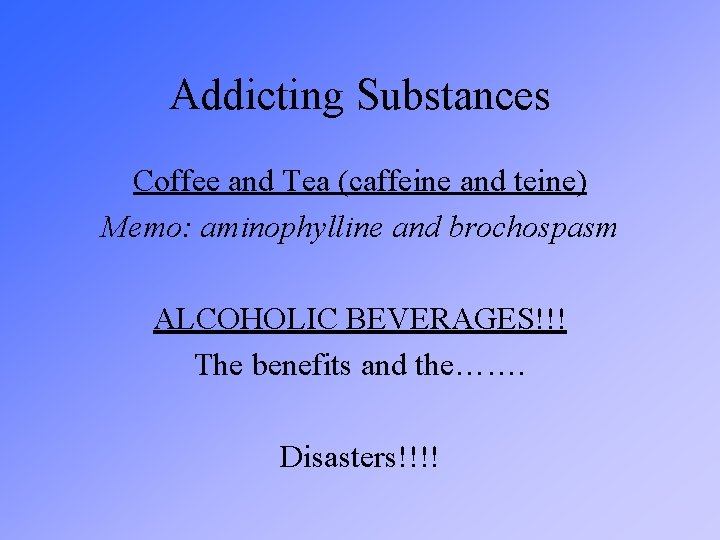 Addicting Substances Coffee and Tea (caffeine and teine) Memo: aminophylline and brochospasm ALCOHOLIC BEVERAGES!!!