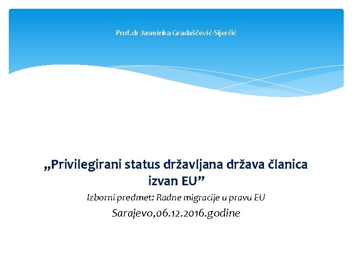 Prof. dr Jasminka Gradaščević Sijerčić „Privilegirani status državljana država članica izvan EU” Izborni predmet: