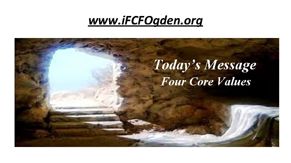 www. i. FCFOgden. org Today’s Message Four Core Values 