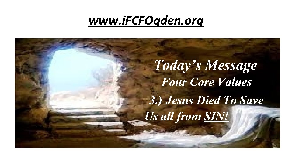 www. i. FCFOgden. org Today’s Message Four Core Values 3. ) Jesus Died To