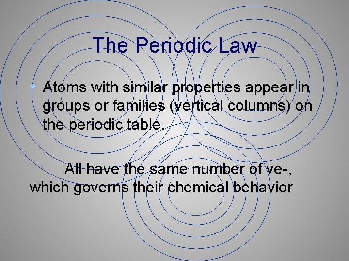 The Periodic Law • Atoms with similar properties appear in groups or families (vertical