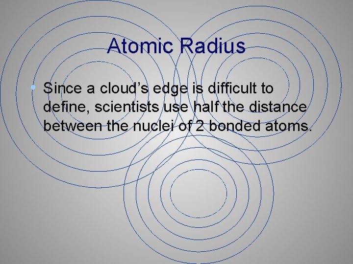 Atomic Radius • Since a cloud’s edge is difficult to define, scientists use half