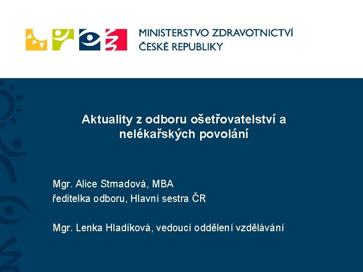 Aktuality z odboru ošetřovatelství a nelékařských povolání Mgr. Alice Strnadová, MBA ředitelka odboru, Hlavní