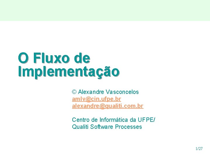 O Fluxo de Implementação © Alexandre Vasconcelos amlv@cin. ufpe. br alexandre@qualiti. com. br Centro