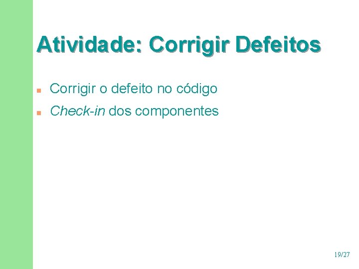 Atividade: Corrigir Defeitos n Corrigir o defeito no código n Check-in dos componentes 19/27