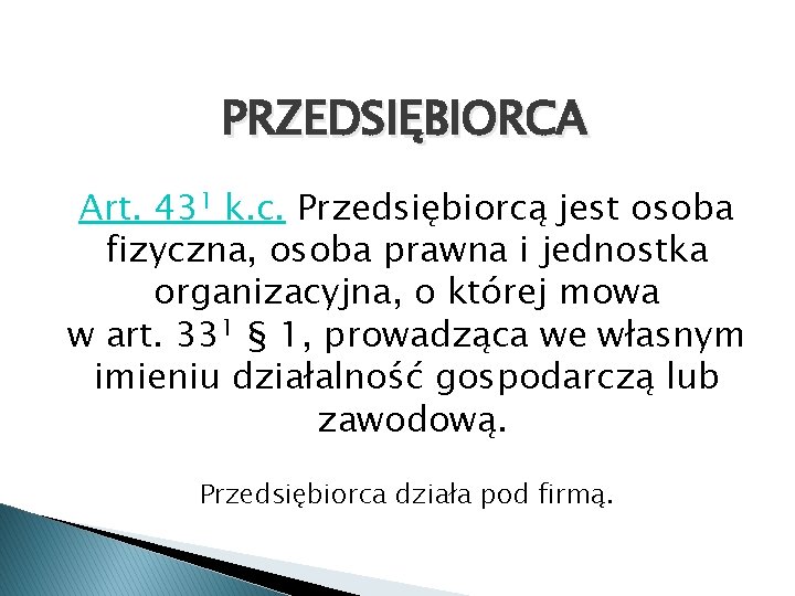 PRZEDSIĘBIORCA Art. 431 k. c. Przedsiębiorcą jest osoba fizyczna, osoba prawna i jednostka organizacyjna,