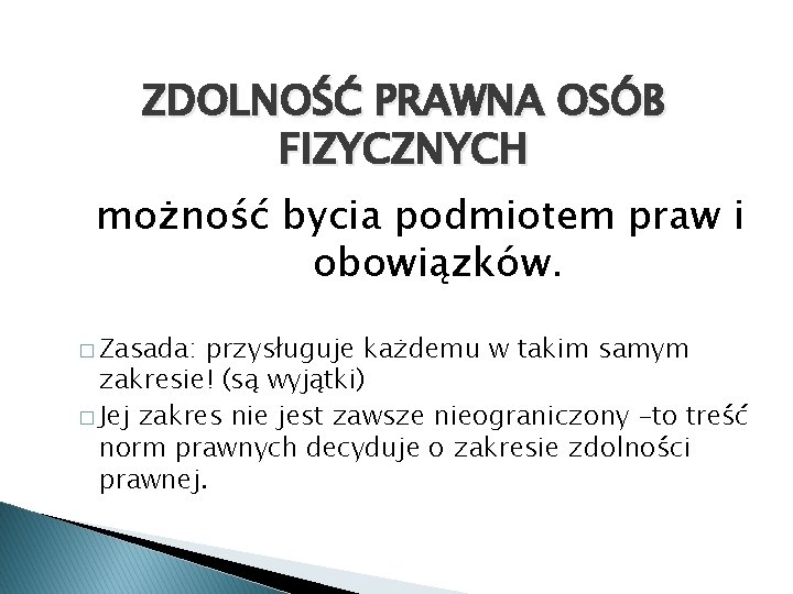 ZDOLNOŚĆ PRAWNA OSÓB FIZYCZNYCH możność bycia podmiotem praw i obowiązków. � Zasada: przysługuje każdemu