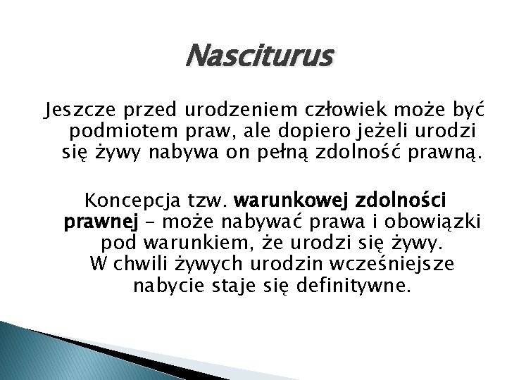 Nasciturus Jeszcze przed urodzeniem człowiek może być podmiotem praw, ale dopiero jeżeli urodzi się