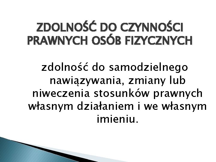 ZDOLNOŚĆ DO CZYNNOŚCI PRAWNYCH OSÓB FIZYCZNYCH zdolność do samodzielnego nawiązywania, zmiany lub niweczenia stosunków