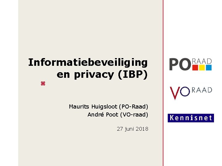 Informatiebeveiliging en privacy (IBP) z Maurits Huigsloot (PO-Raad) André Poot (VO-raad) 27 juni 2018