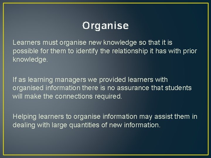 Organise Learners must organise new knowledge so that it is possible for them to