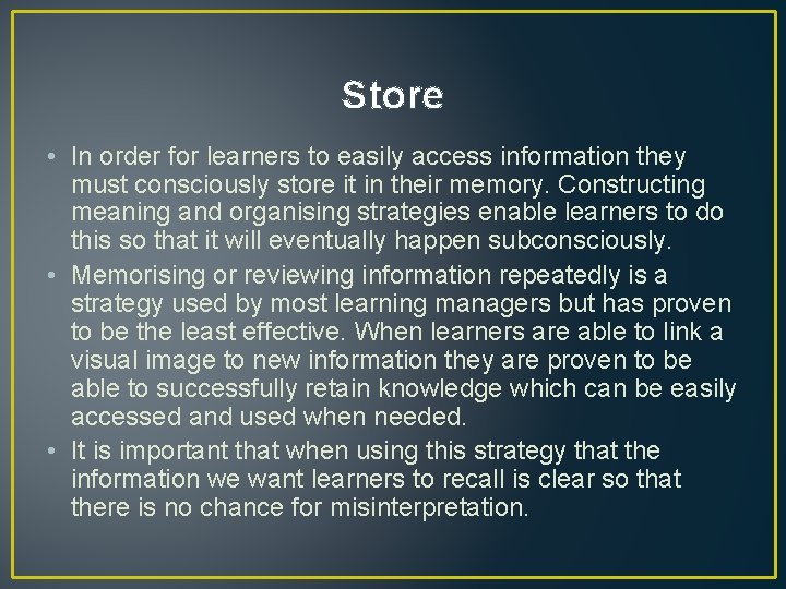 Store • In order for learners to easily access information they must consciously store