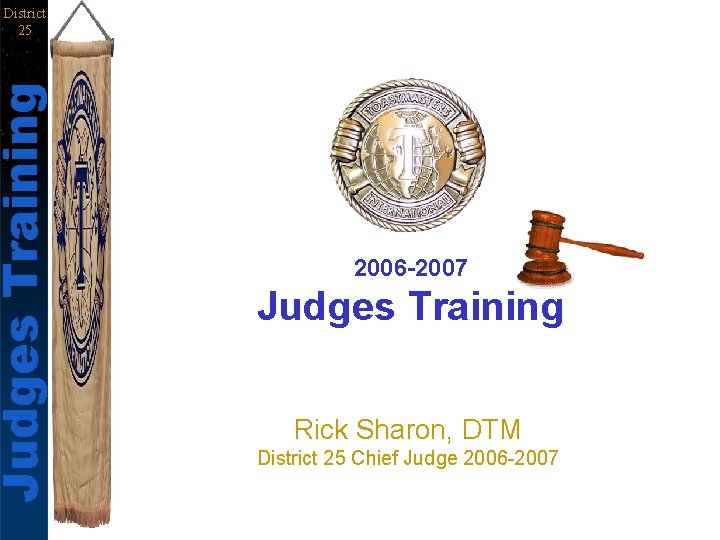 Judges Training District 25 2006 -2007 Judges Training Rick Sharon, DTM District 25 Chief