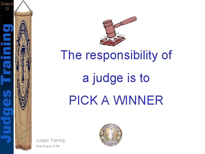 Judges Training District 25 The responsibility of a judge is to PICK A WINNER