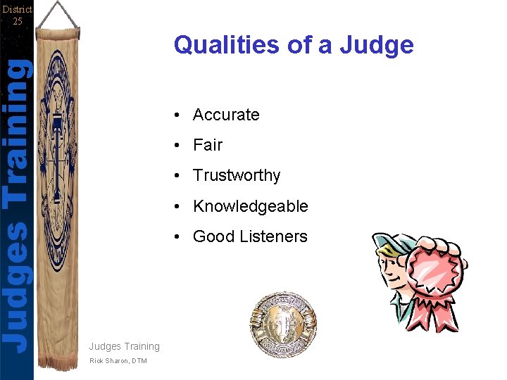 Judges Training District 25 Qualities of a Judge • Accurate • Fair • Trustworthy